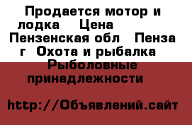 Продается мотор и лодка  › Цена ­ 45 000 - Пензенская обл., Пенза г. Охота и рыбалка » Рыболовные принадлежности   